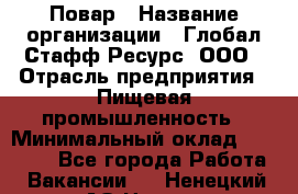 Повар › Название организации ­ Глобал Стафф Ресурс, ООО › Отрасль предприятия ­ Пищевая промышленность › Минимальный оклад ­ 30 000 - Все города Работа » Вакансии   . Ненецкий АО,Несь с.